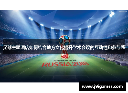 足球主题酒店如何结合地方文化提升学术会议的互动性和参与感