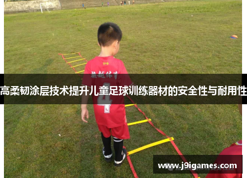 高柔韧涂层技术提升儿童足球训练器材的安全性与耐用性