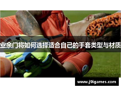 业余门将如何选择适合自己的手套类型与材质
